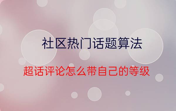 社区热门话题算法 超话评论怎么带自己的等级？